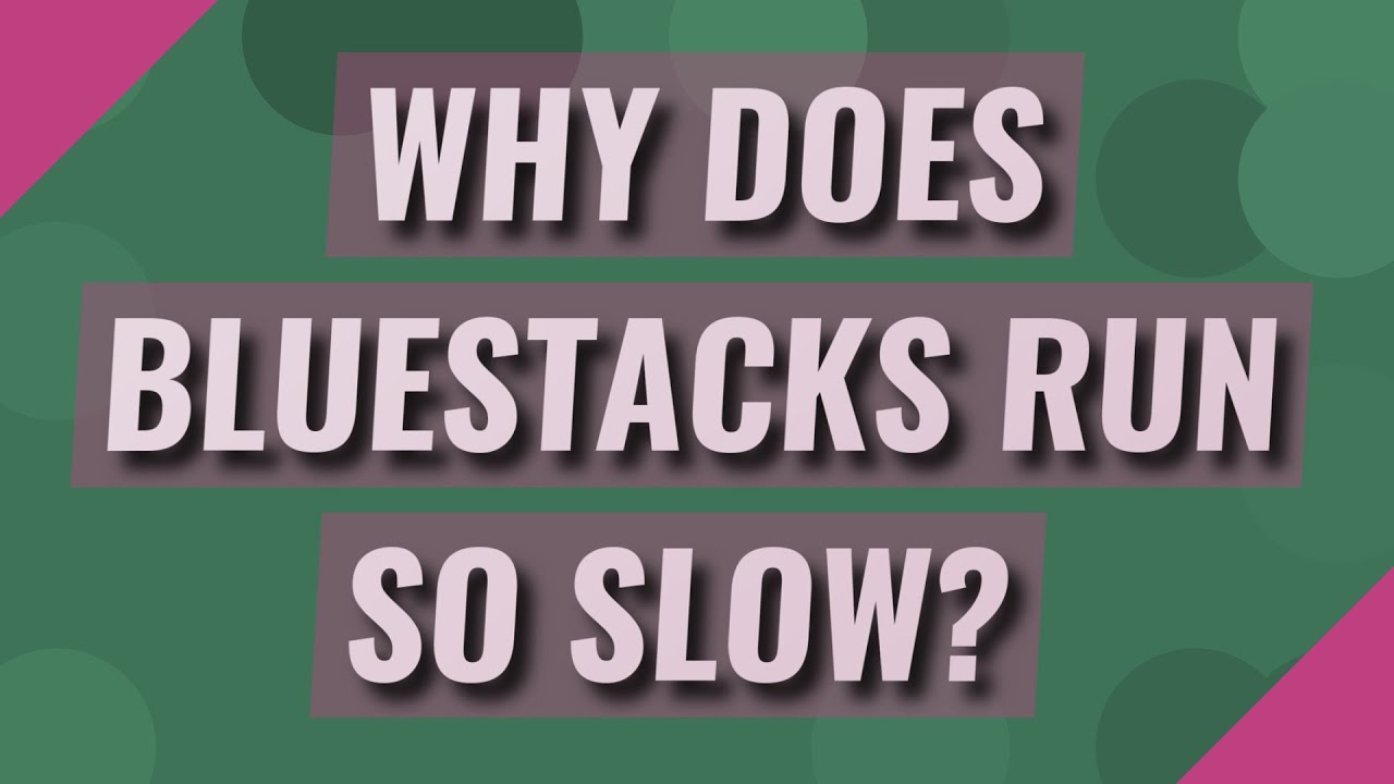 why is bluestacks so slow why is bluestacks so slow