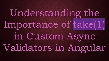 Understanding the Importance of take(1) in Custom Async Validators in Angular