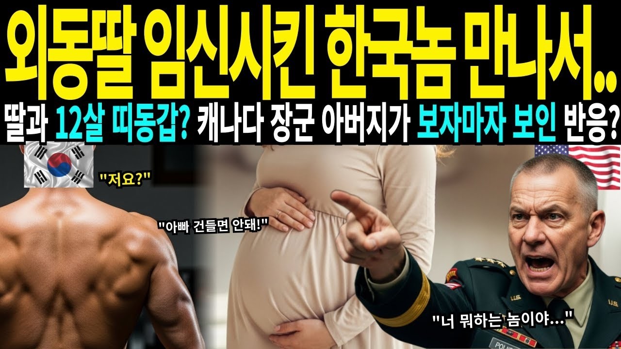 [해외감동사연] 외동딸 임신시킨 한국놈 만나서.. 딸과 12살 띠동갑? 캐나다 장군 아버지가 보자마자 보인 실제로 보인 충격 반응, 너 누구냐?