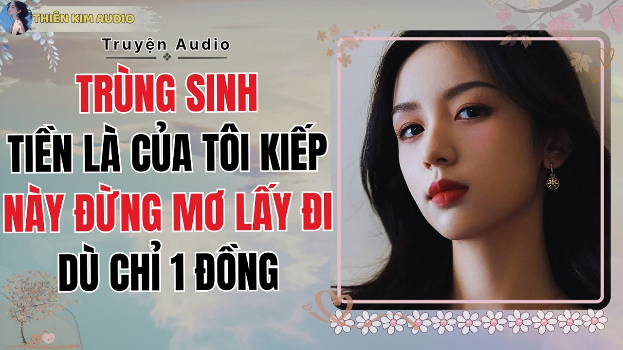 Audio Truyện | TRÙNG SINH TIỀN LÀ CỦA TÔI KIẾP NÀY ĐỪNG MƠ LẤY ĐI DÙ CHỈ 1 ĐỒNG | Thiên Kim Audio