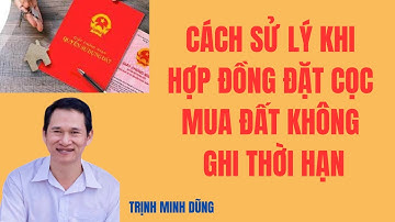 Cách sử lý khi hợp đồng đặt cọc mua đất không ghi thời hạn | Trinh Minh Dũng