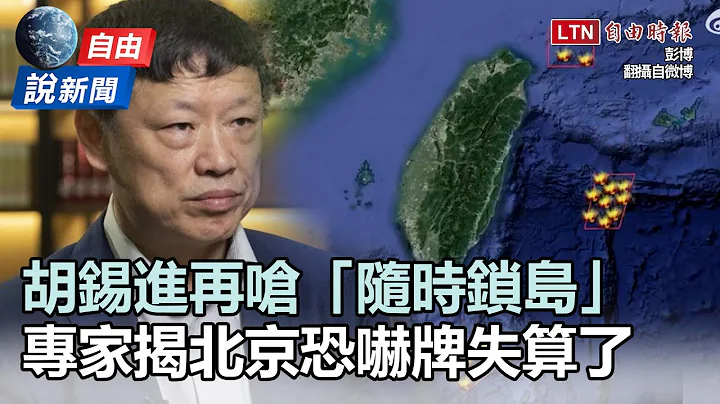 自由說新聞》胡錫進再嗆「隨時鎖島」！專家揭北京失算了 - 天天要聞