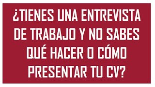 ¿TIENES UNA ENTREVISTA DE TRABAJO Y NO SABES QUÉ HACER O CÓMO PRESENTAR TU CV?