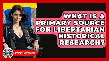 What Is A Primary Source For Libertarian Historical Research? - Learn About Libertarianism