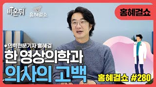 [홍혜걸쇼] #280 "한 영상의학과 의사의 고백" / 의학전문기자 홍혜걸
