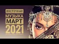 Восточная музыка, хиты, март 2021 танцевальная, атмосферная.