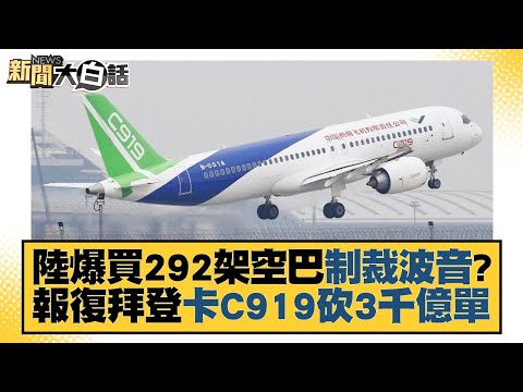 陸爆買292架空巴制裁波音？報復拜登卡C919砍3千億單 新聞大白話 20220702