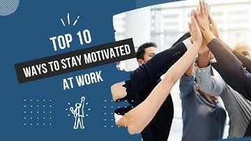 Top 10 Ways to Stay Motivated at Work