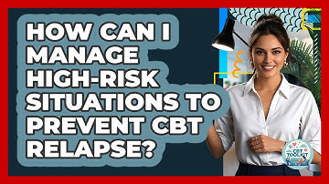How Can I Manage High-risk Situations To Prevent CBT Relapse? - CBT Toolkit