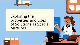 Exploring The Properties And And Uses Of Solutions As Special Mixtures