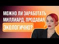 Можно ли заработать миллиард, продавая экологично?