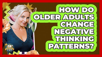 How Do Older Adults Change Negative Thinking Patterns? - Golden Years CBT