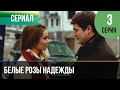 ▶️ Белые розы надежды 3 серия - Мелодрама | Фильмы и сериалы - Русские мелодрамы