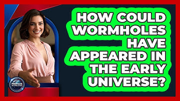 How Could Wormholes Have Appeared In The Early Universe? - Profiles in Politics