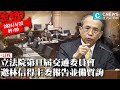 立法院第11屆交通委員會 邀林信得主委報告並備質詢【CNEWS】