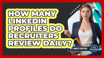 How Many LinkedIn Profiles Do Recruiters Review Daily? - Get Linked Together