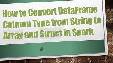 How to Convert DataFrame Column Type from String to Array and Struct in Spark