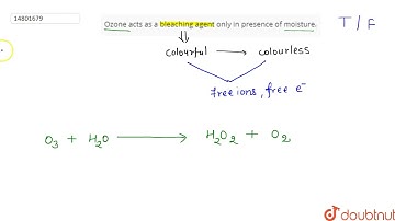 Ozone acts as a bleaching agent only in presence of moisture.