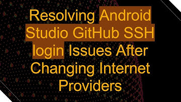 Resolving Android Studio GitHub SSH login Issues After Changing Internet Providers