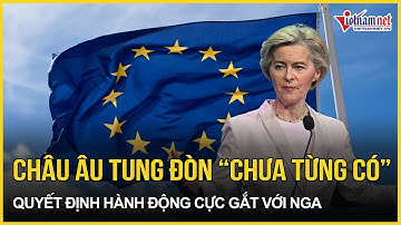 Châu Âu cứng rắn tung đòn “chưa từng có”, quyết định hành động cực gắt với Nga | VietNamNet
