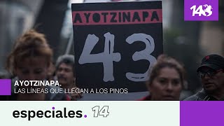 Especiales 14 | Ayotzinapa. Las líneas que llegan a Los Pinos
