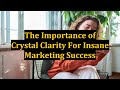 The Importance of Crystal Clarity For Insane Marketing Success