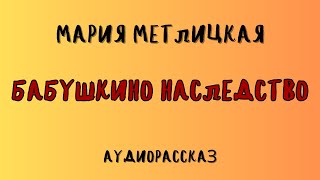 БАБУШКИНО НАСЛЕДСТВО / МАРИЯ МЕТЛИЦКАЯ / АУДИОКНИГА