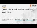 [AWS Black Belt Online Seminar] AWS Glue