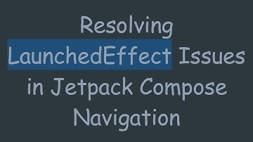 Resolving LaunchedEffect Issues in Jetpack Compose Navigation