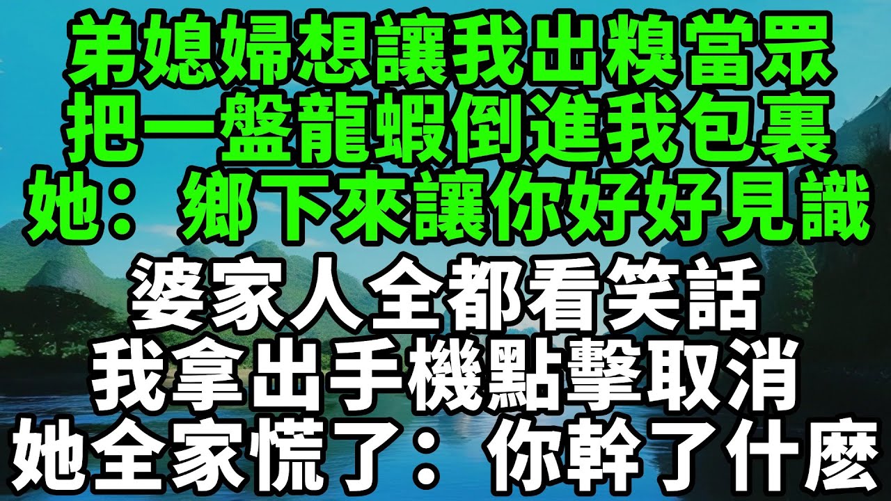 弟媳婦想讓我出糗當眾，把一盤龍蝦倒進我包裏，她笑著說：鄉下來的讓你好好見識，婆家人全都看笑話，我平靜地拿出手機點擊取消了，她全家慌了：你幹了什麽！【風鈴故事集】#完結故事#情感故事#爽文#婆媳關系