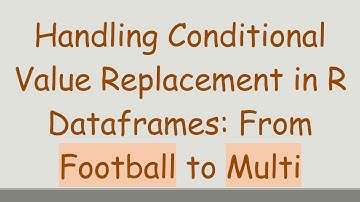 Handling Conditional Value Replacement in R Dataframes: From Football to Multi