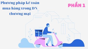 KTMH #1: Phương pháp kế toán các dạng nghiệp vụ mua hàng hóa phát sinh trong DN thương mại