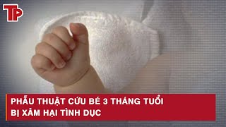 Phẫu thuật cứu bé 3 tháng tuổi bị x.â.m h.ạ.i t.ìn.h d.ụ.c