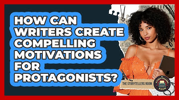 How Can Writers Create Compelling Motivations For Protagonists? - The Storytellers Room