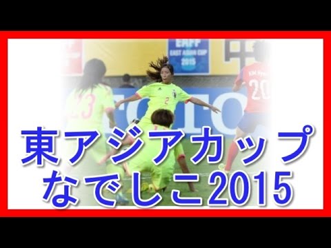 東アジアカップ15 速報 なでしこジャパン Youtube