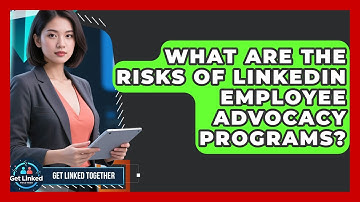 What Are The Risks Of LinkedIn Employee Advocacy Programs? - Get Linked Together