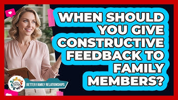 When Should You Give Constructive Feedback To Family Members? - Better Family Relationships