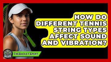 How Do Different Tennis String Types Affect Sound And Vibration? - The Racket Xpert