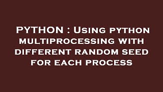 PYTHON : Using python multiprocessing with different random seed for each process