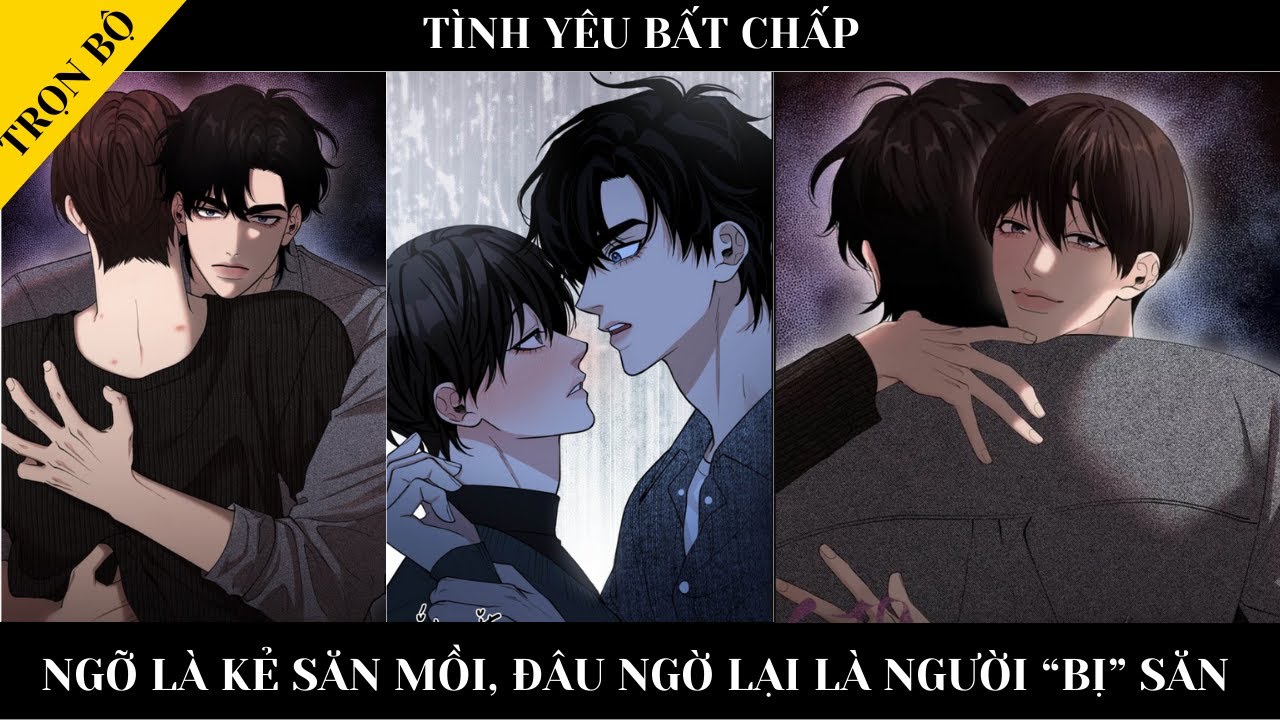 TRỌN BỘ || TÌNH YÊU BẤT CHẤP - Ngỡ là kẻ săn mồi, đâu ngờ là người 