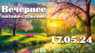 Вечернее онлайн-служение - 17.05.2024