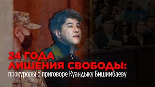 24 года лишения свободы: прокуроры о приговоре Куандыку Бишимбаеву