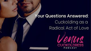 Cuckolding as a Radical Act of Love - Your Questions Answered