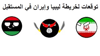 توقعات لخريطة ليبيا وإيران في المستقبل