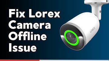 How to Fix Lorex Camera Offline Issue