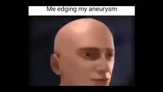 Me Edging My Aneurysm