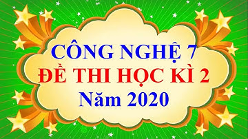 Công Nghệ Lớp 7 – ĐỀ THI CUỐI HỌC KÌ 2 Năm 2020