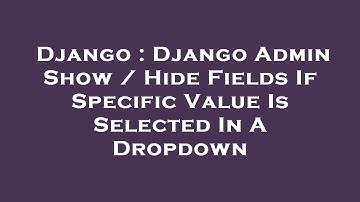 Django : Django Admin Show / Hide Fields If Specific Value Is Selected In A Dropdown