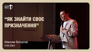 Як знайти своє призначення | Максим Білоусов | Дніпровська християнська церква | 05.05.24