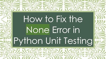 How to Fix the None Error in Python Unit Testing